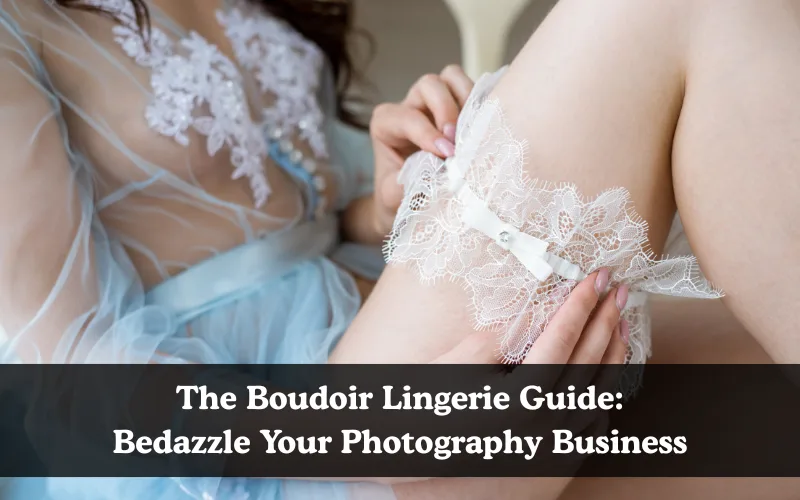 The Boudoir Lingerie Guide: Bedazzle Your Photography Business, Learn the art of perfect lingerie