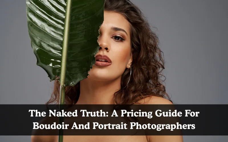 The Naked Truth: A Pricing Guide For Boudoir And Portrait Photographers, Pricing guide for photographers